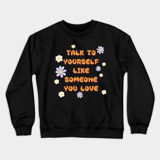 TALK TO YOURSELF LIKE SOMEONE YOU LOVE Crewneck Sweatshirt